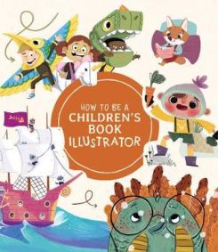 How to Be a Children's Book Illustrator : A Guide to Visual Storytelling