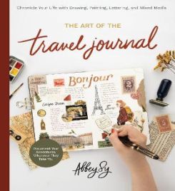 The Art of the Travel Journal : Chronicle Your Life with Drawing, Painting, Lettering, and Mixed Media